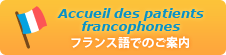 フランス語でのご案内 Accueil des patients
								francophones